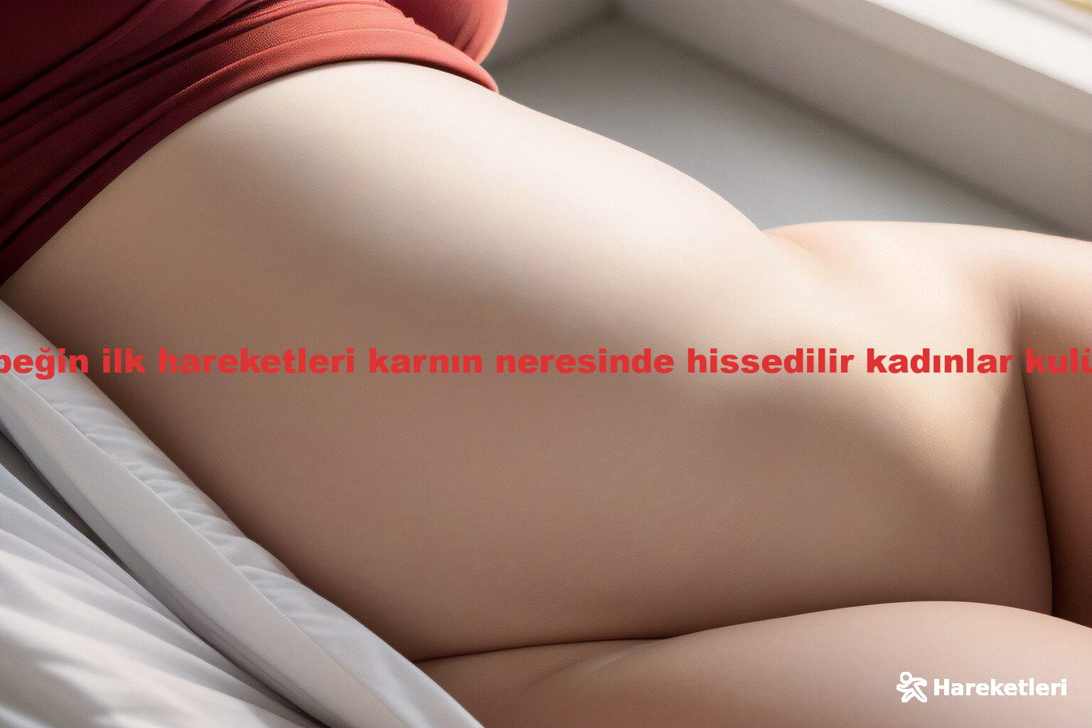 bebeğin ilk hareketleri karnın neresinde hissedilir kadınlar kulübü