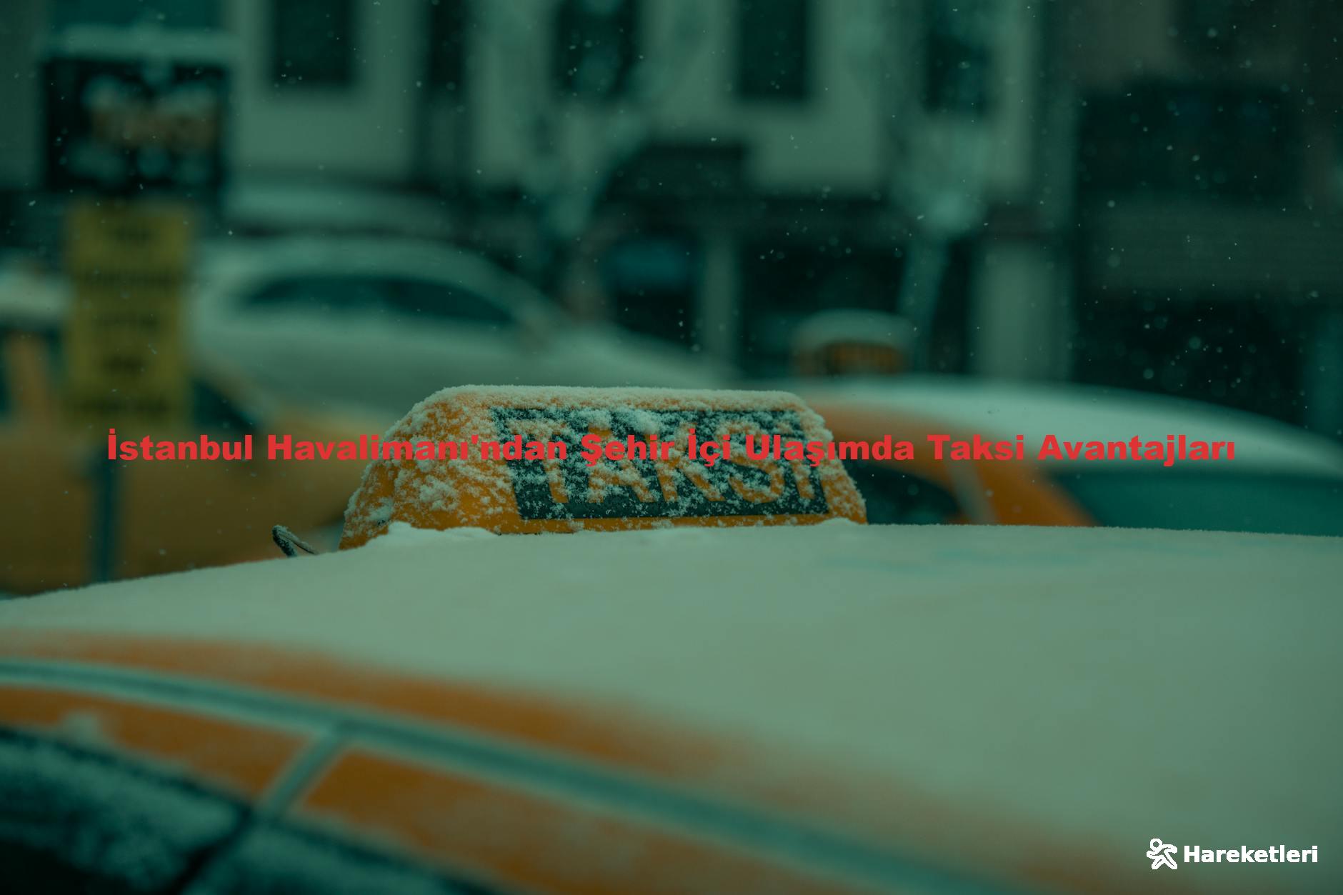 İstanbul Havalimanı'ndan Şehir İçi Ulaşımda Taksi Avantajları