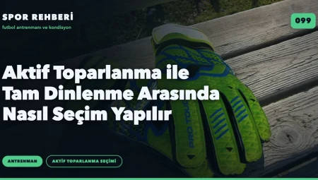 Aktif Toparlanma ile Tam Dinlenme Arasında Nasıl Seçim Yapılır