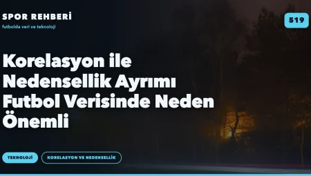 Korelasyon ile Nedensellik Ayrımı Futbol Verisinde Neden Önemli