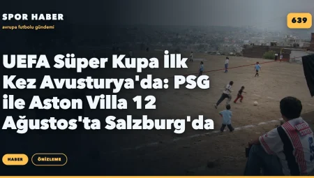 UEFA Süper Kupa İlk Kez Avusturya’da: PSG ile Aston Villa 12 Ağustos’ta Salzburg’da