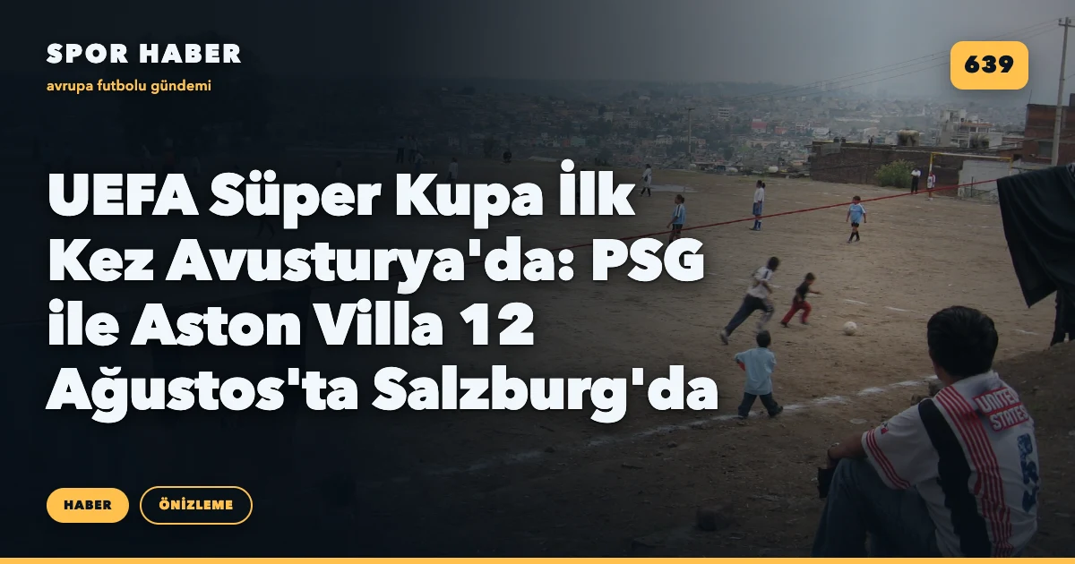 UEFA Süper Kupa İlk Kez Avusturya'da: PSG ile Aston Villa 12 Ağustos'ta Salzburg'da